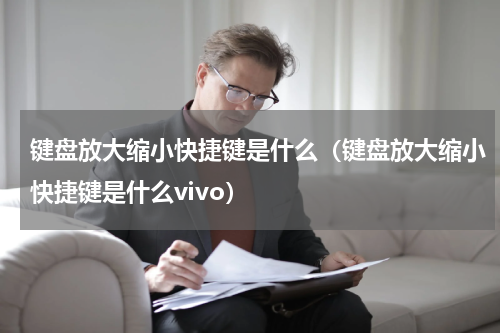 键盘放大缩小快捷键是什么（键盘放大缩小快捷键是什么vivo）