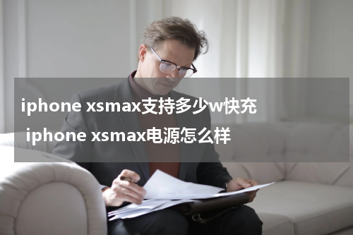 iphone xsmax支持多少w快充 iphone xsmax电源怎么样