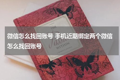 微信怎么找回账号 手机近期绑定两个微信怎么找回账号