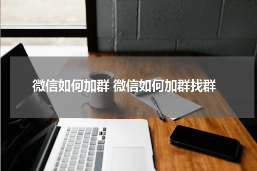 微信如何加群 微信如何加群找群
