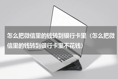 怎么把微信里的钱转到银行卡里（怎么把微信里的钱转到银行卡里不花钱）