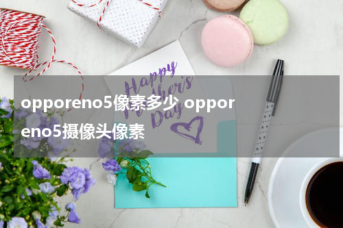 opporeno5像素多少 opporeno5摄像头像素
