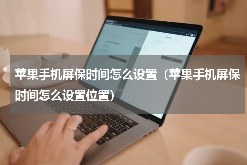 苹果手机屏保时间怎么设置（苹果手机屏保时间怎么设置位置）