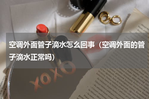 空调外面管子滴水怎么回事（空调外面的管子滴水正常吗）