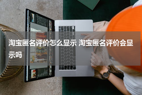 淘宝匿名评价怎么显示 淘宝匿名评价会显示吗