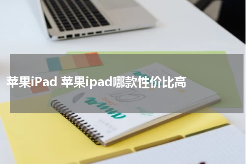 苹果iPad 苹果ipad哪款性价比高