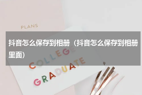 抖音怎么保存到相册（抖音怎么保存到相册里面）