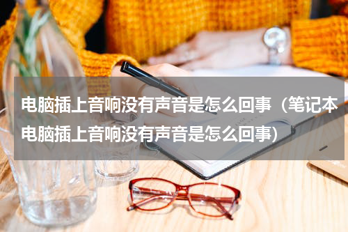 电脑插上音响没有声音是怎么回事（笔记本电脑插上音响没有声音是怎么回事）