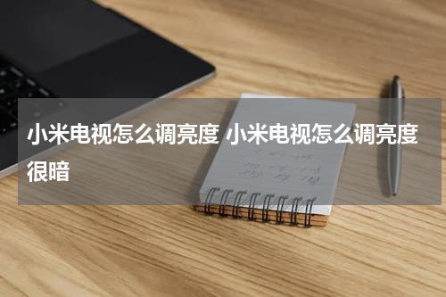 小米电视怎么调亮度 小米电视怎么调亮度很暗