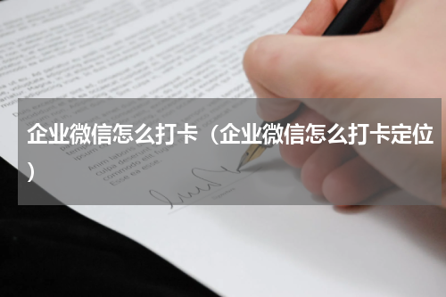 企业微信怎么打卡（企业微信怎么打卡定位）
