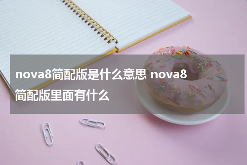 nova8简配版是什么意思 nova8简配版里面有什么