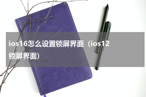 ios16怎么设置锁屏界面（ios12锁屏界面）