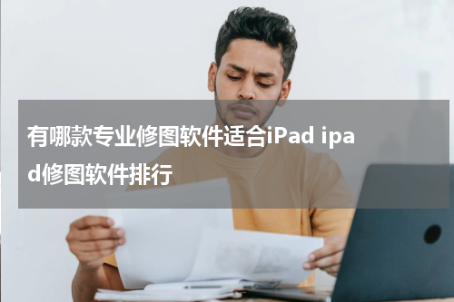 有哪款专业修图软件适合iPad ipad修图软件排行
