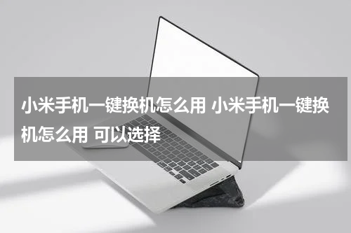 小米手机一键换机怎么用 小米手机一键换机怎么用 可以选择