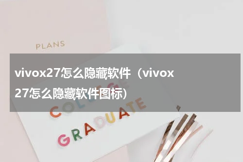 vivox27怎么隐藏软件（vivox27怎么隐藏软件图标）