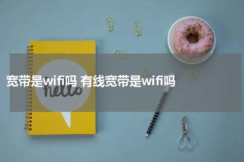 宽带是wifi吗 有线宽带是wifi吗
