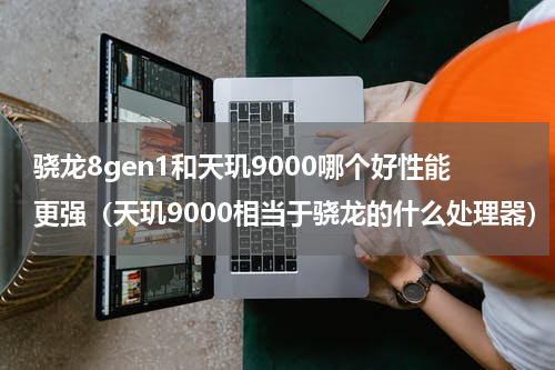 骁龙8gen1和天玑9000哪个好性能更强（天玑9000相当于骁龙的什么处理器）