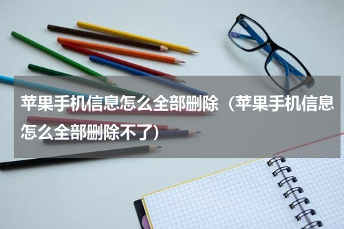 苹果手机信息怎么全部删除（苹果手机信息怎么全部删除不了）
