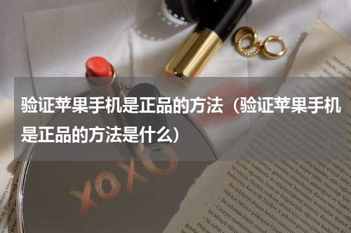 验证苹果手机是正品的方法（验证苹果手机是正品的方法是什么）