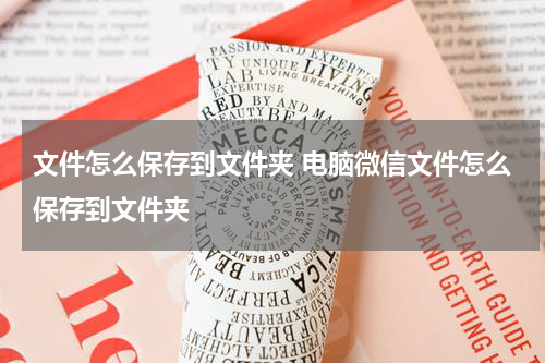 文件怎么保存到文件夹 电脑微信文件怎么保存到文件夹
