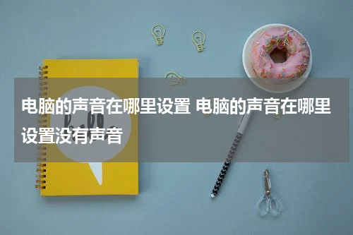 电脑的声音在哪里设置 电脑的声音在哪里设置没有声音