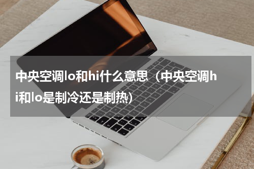 中央空调lo和hi什么意思（中央空调hi和lo是制冷还是制热）