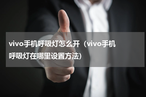 vivo手机呼吸灯怎么开（vivo手机呼吸灯在哪里设置方法）