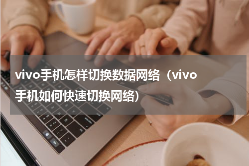 vivo手机怎样切换数据网络（vivo手机如何快速切换网络）