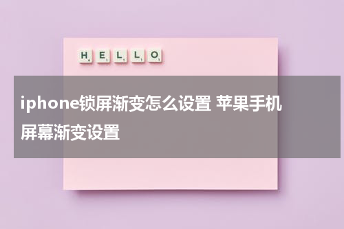 iphone锁屏渐变怎么设置 苹果手机屏幕渐变设置