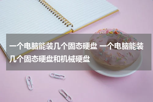 一个电脑能装几个固态硬盘 一个电脑能装几个固态硬盘和机械硬盘