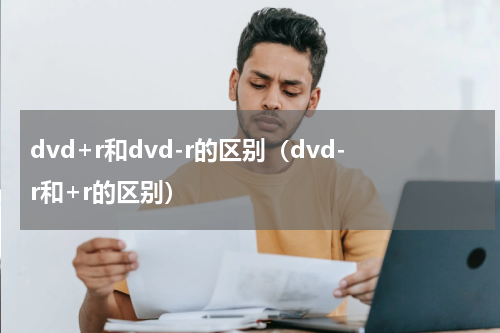dvd+r和dvd-r的区别（dvd-r和+r的区别）