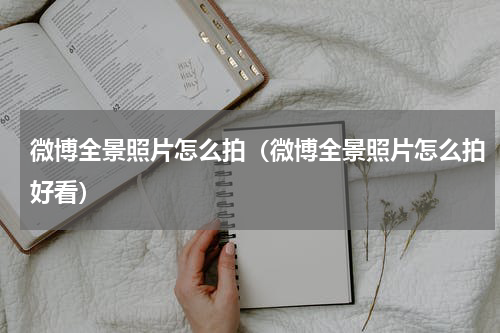 微博全景照片怎么拍（微博全景照片怎么拍好看）