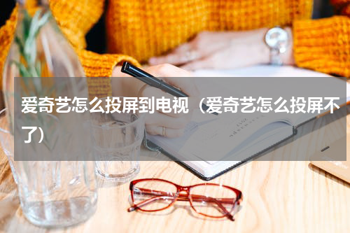 爱奇艺怎么投屏到电视（爱奇艺怎么投屏不了）