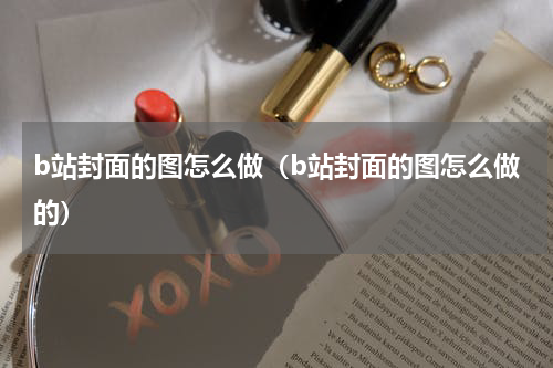 b站封面的图怎么做（b站封面的图怎么做的）