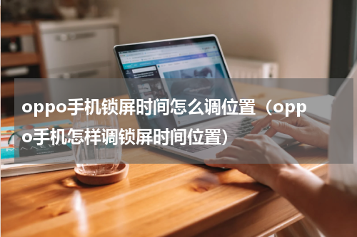 oppo手机锁屏时间怎么调位置（oppo手机怎样调锁屏时间位置）