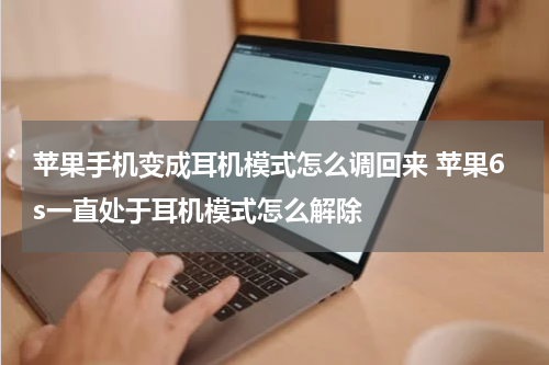 苹果手机变成耳机模式怎么调回来 苹果6s一直处于耳机模式怎么解除