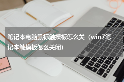 笔记本电脑鼠标触摸板怎么关（win7笔记本触摸板怎么关闭）