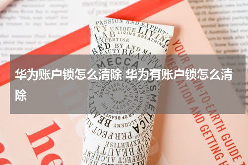 华为账户锁怎么清除 华为有账户锁怎么清除