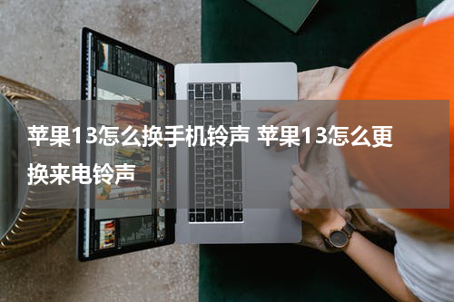 苹果13怎么换手机铃声 苹果13怎么更换来电铃声