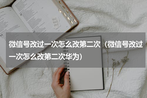 微信号改过一次怎么改第二次（微信号改过一次怎么改第二次华为）