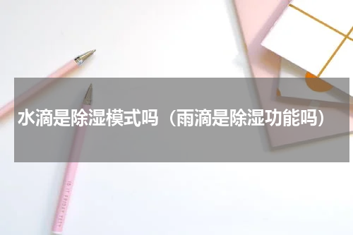 水滴是除湿模式吗（雨滴是除湿功能吗）