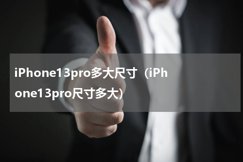 iPhone13pro多大尺寸（iPhone13pro尺寸多大）