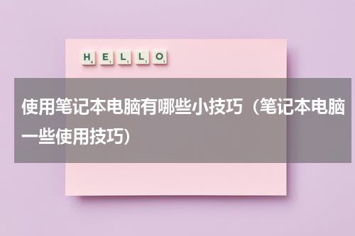 使用笔记本电脑有哪些小技巧（笔记本电脑一些使用技巧）