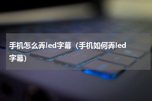 手机怎么弄led字幕（手机如何弄led字幕）