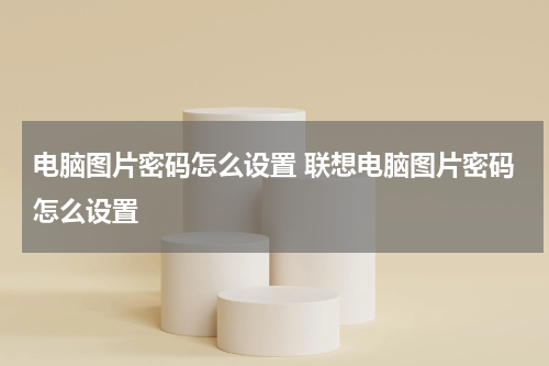 电脑图片密码怎么设置 联想电脑图片密码怎么设置