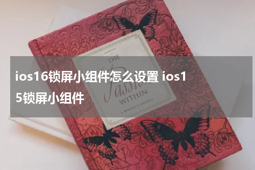 ios16锁屏小组件怎么设置 ios15锁屏小组件