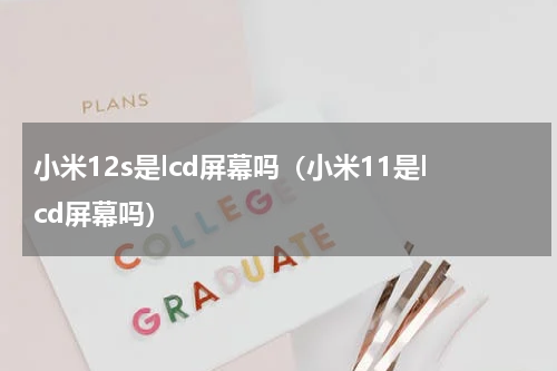 小米12s是lcd屏幕吗（小米11是lcd屏幕吗）