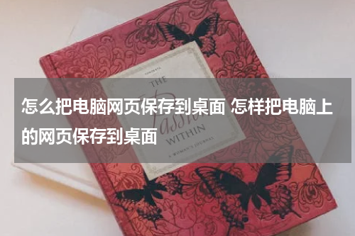 怎么把电脑网页保存到桌面 怎样把电脑上的网页保存到桌面