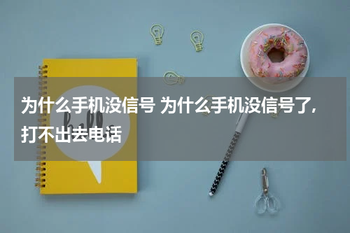 为什么手机没信号 为什么手机没信号了,打不出去电话