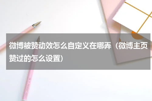 微博被赞动效怎么自定义在哪弄（微博主页赞过的怎么设置）